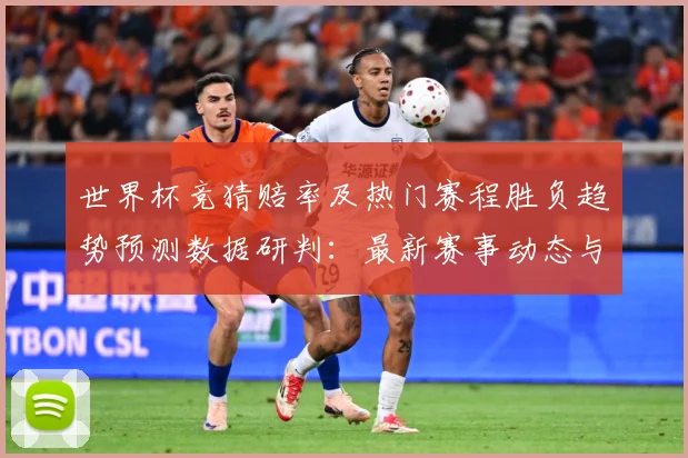 世界杯竞猜赔率及热门赛程胜负趋势预测数据研判：最新赛事动态与深度分析