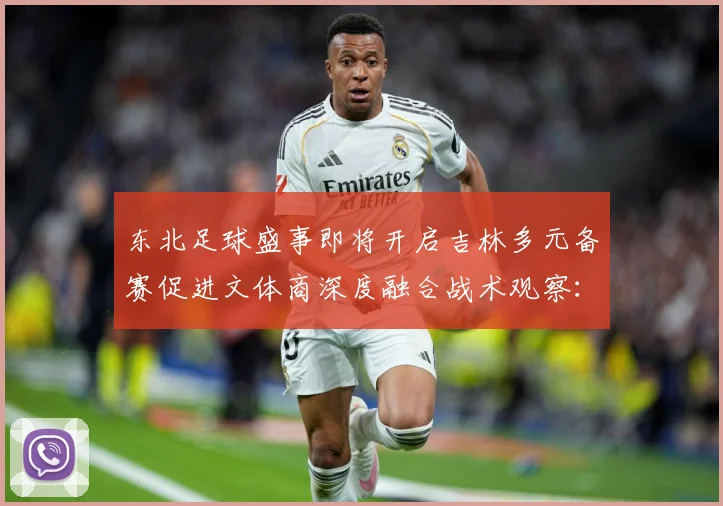 东北足球盛事即将开启吉林多元备赛促进文体商深度融合战术观察：最新赛事动态与深度分析
