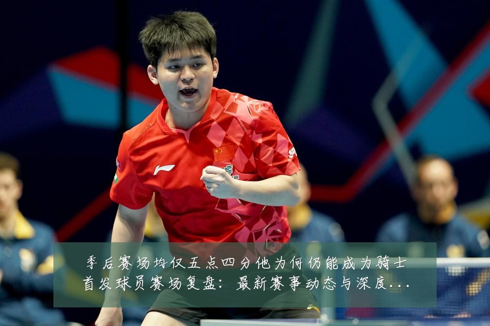 季后赛场均仅五点四分他为何仍能成为骑士首发球员赛场复盘:最新赛事动态与深度分析